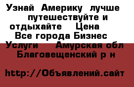   Узнай  Америку  лучше....путешествуйте и отдыхайте  › Цена ­ 1 - Все города Бизнес » Услуги   . Амурская обл.,Благовещенский р-н